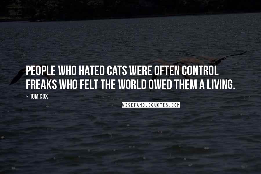 Tom Cox Quotes: people who hated cats were often control freaks who felt the world owed them a living.