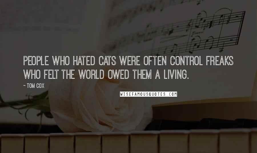 Tom Cox Quotes: people who hated cats were often control freaks who felt the world owed them a living.