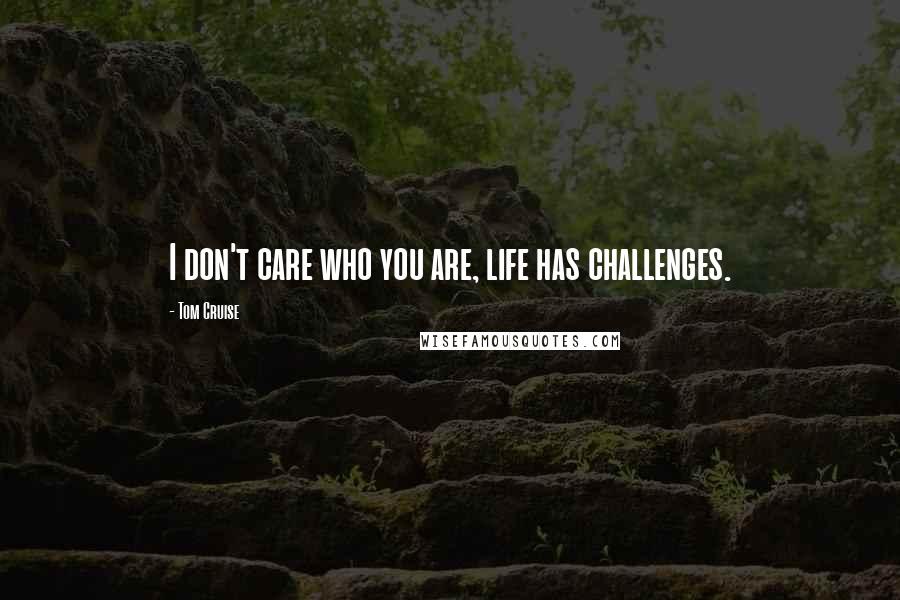 Tom Cruise Quotes: I don't care who you are, life has challenges.