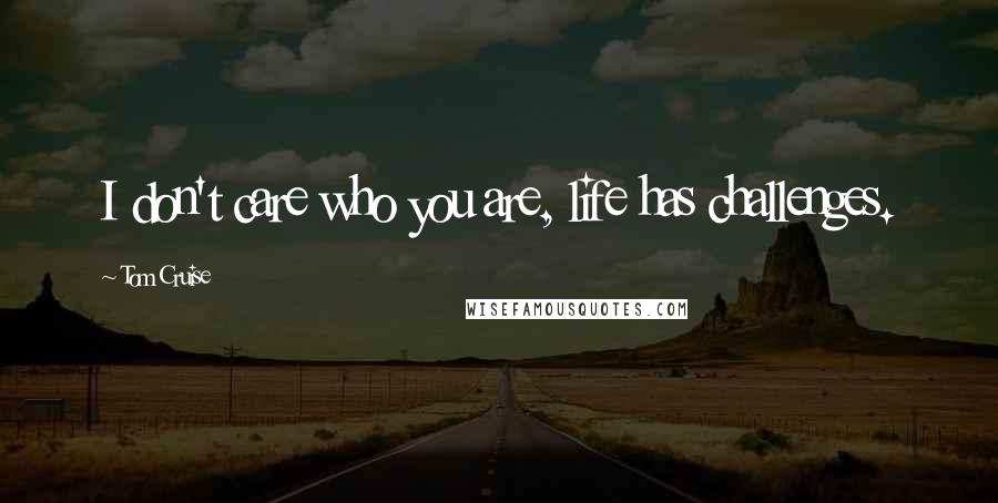 Tom Cruise Quotes: I don't care who you are, life has challenges.