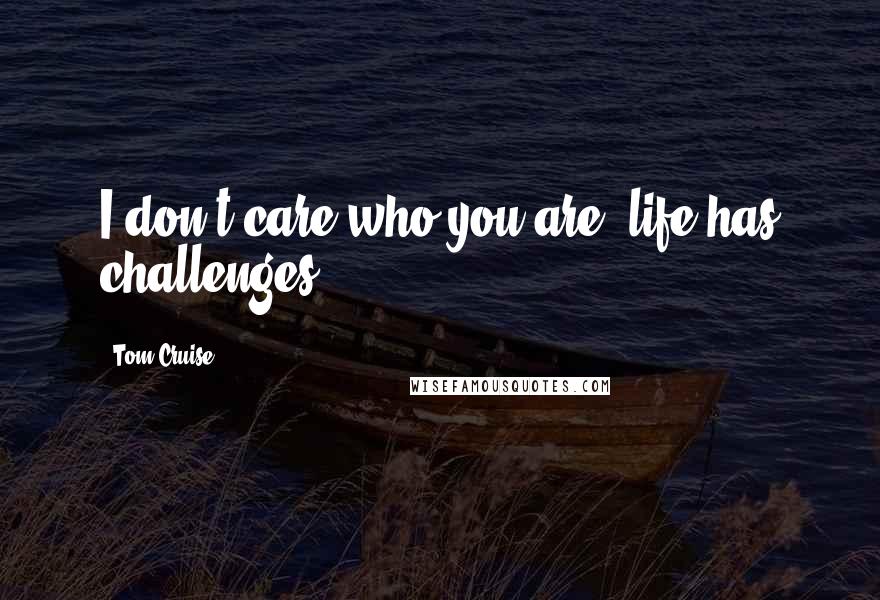 Tom Cruise Quotes: I don't care who you are, life has challenges.