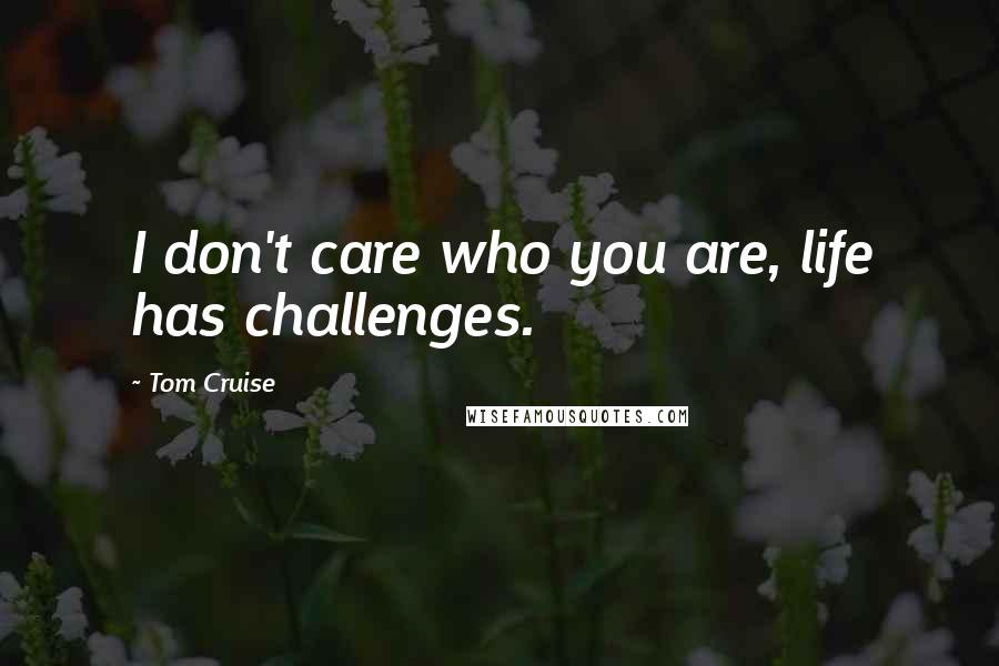 Tom Cruise Quotes: I don't care who you are, life has challenges.