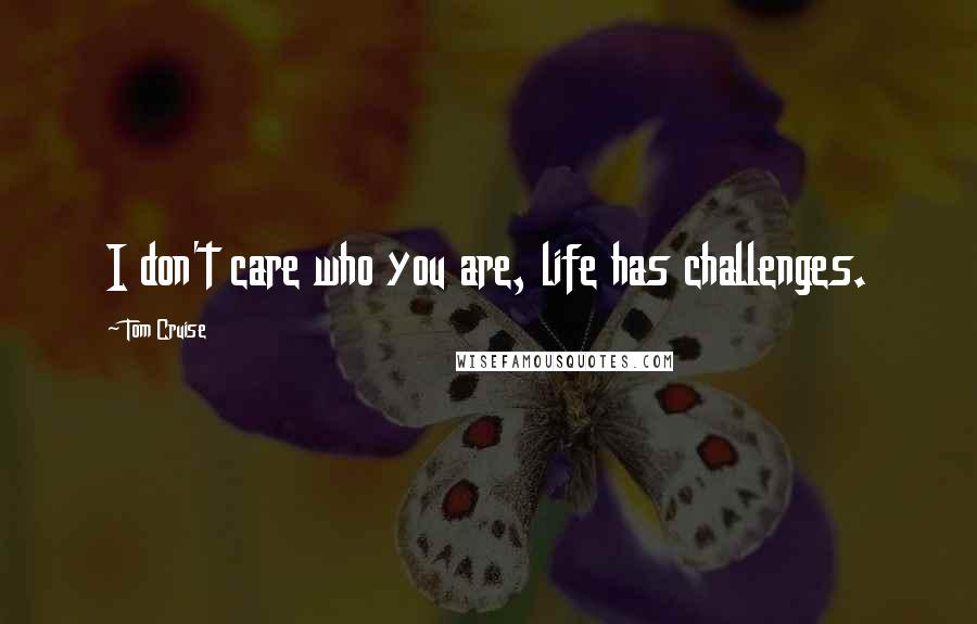 Tom Cruise Quotes: I don't care who you are, life has challenges.