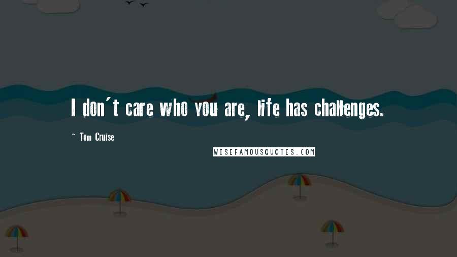 Tom Cruise Quotes: I don't care who you are, life has challenges.