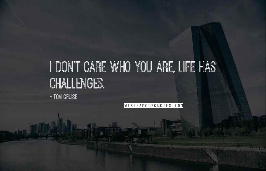 Tom Cruise Quotes: I don't care who you are, life has challenges.