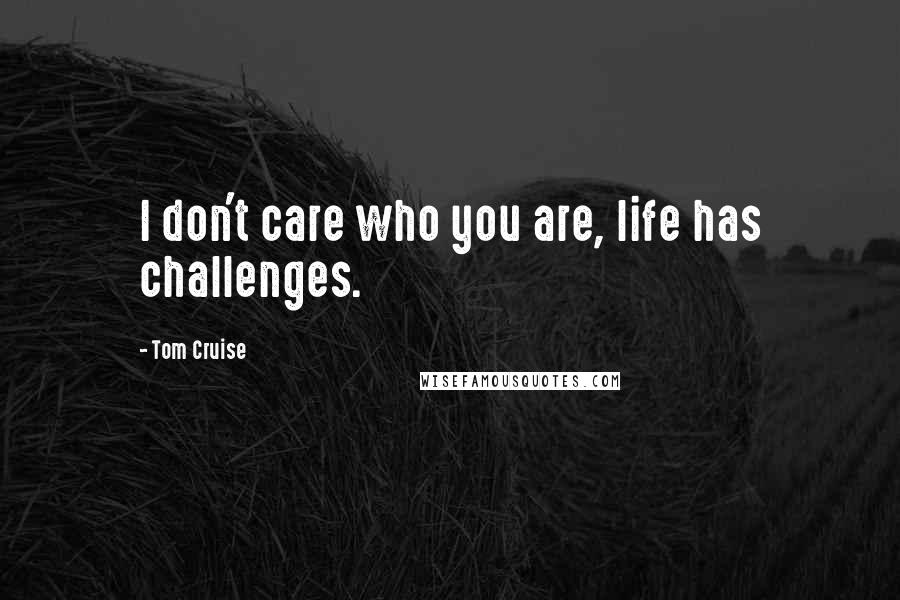 Tom Cruise Quotes: I don't care who you are, life has challenges.