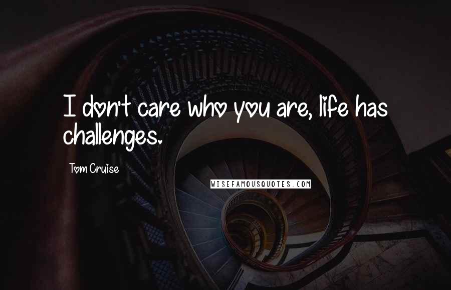 Tom Cruise Quotes: I don't care who you are, life has challenges.