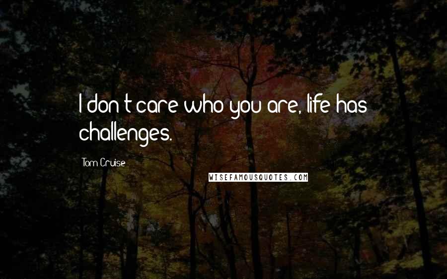 Tom Cruise Quotes: I don't care who you are, life has challenges.