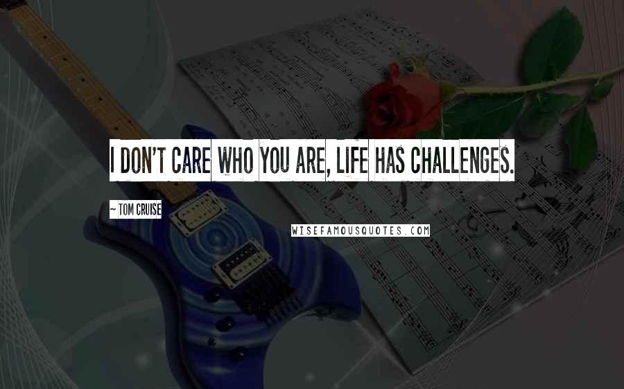 Tom Cruise Quotes: I don't care who you are, life has challenges.