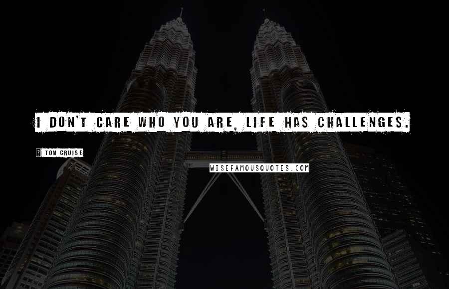 Tom Cruise Quotes: I don't care who you are, life has challenges.