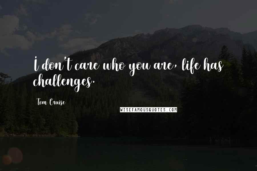 Tom Cruise Quotes: I don't care who you are, life has challenges.