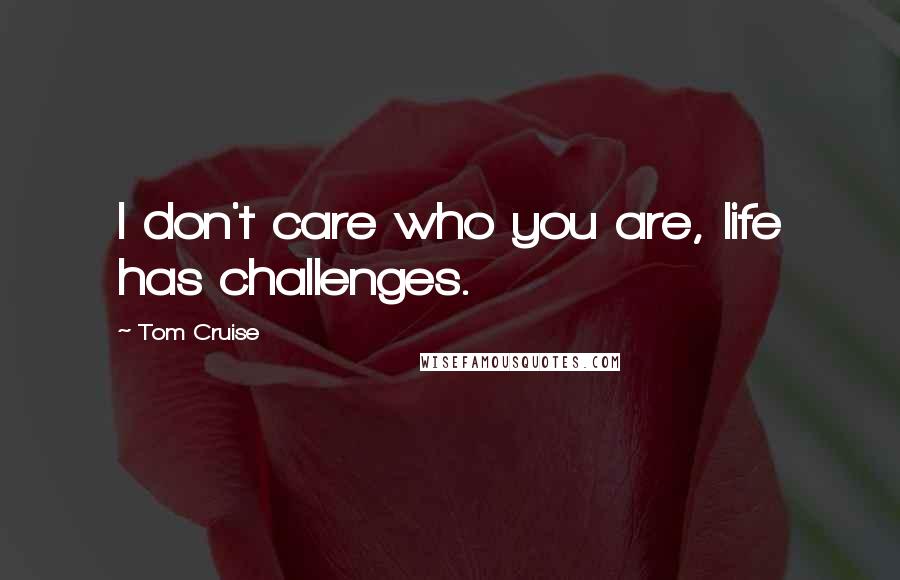 Tom Cruise Quotes: I don't care who you are, life has challenges.