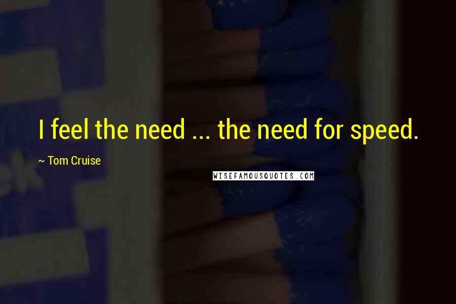 Tom Cruise Quotes: I feel the need ... the need for speed.