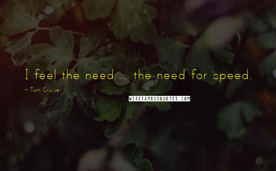 Tom Cruise Quotes: I feel the need ... the need for speed.