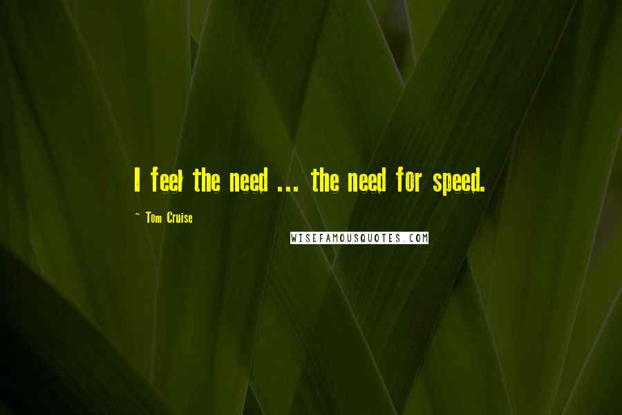 Tom Cruise Quotes: I feel the need ... the need for speed.