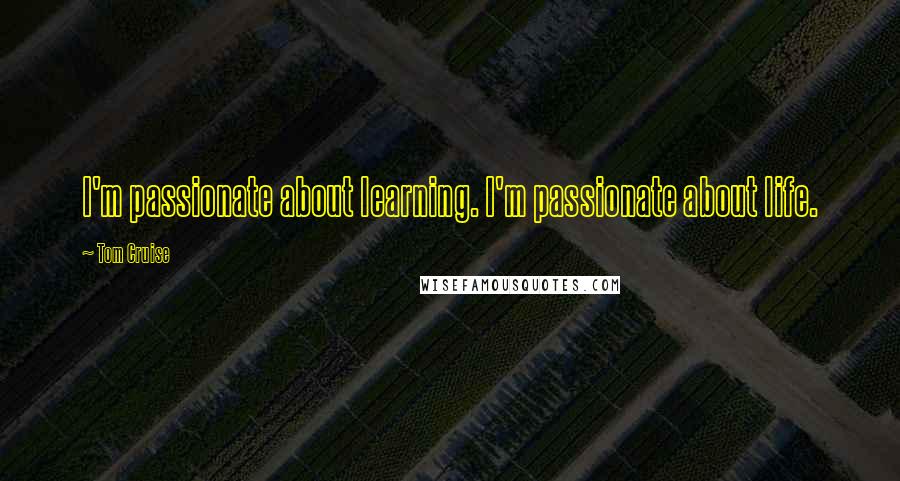 Tom Cruise Quotes: I'm passionate about learning. I'm passionate about life.