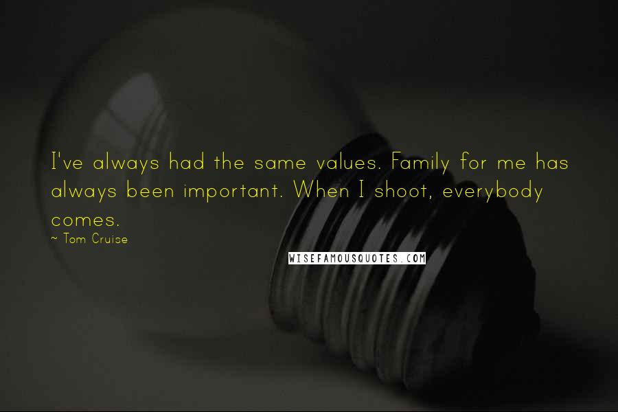 Tom Cruise Quotes: I've always had the same values. Family for me has always been important. When I shoot, everybody comes.