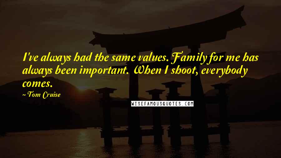 Tom Cruise Quotes: I've always had the same values. Family for me has always been important. When I shoot, everybody comes.