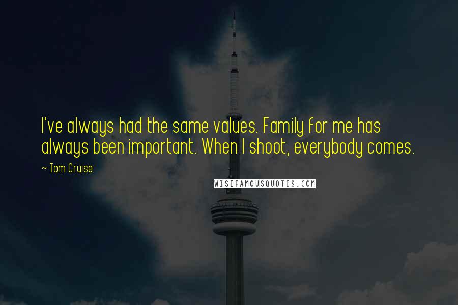 Tom Cruise Quotes: I've always had the same values. Family for me has always been important. When I shoot, everybody comes.