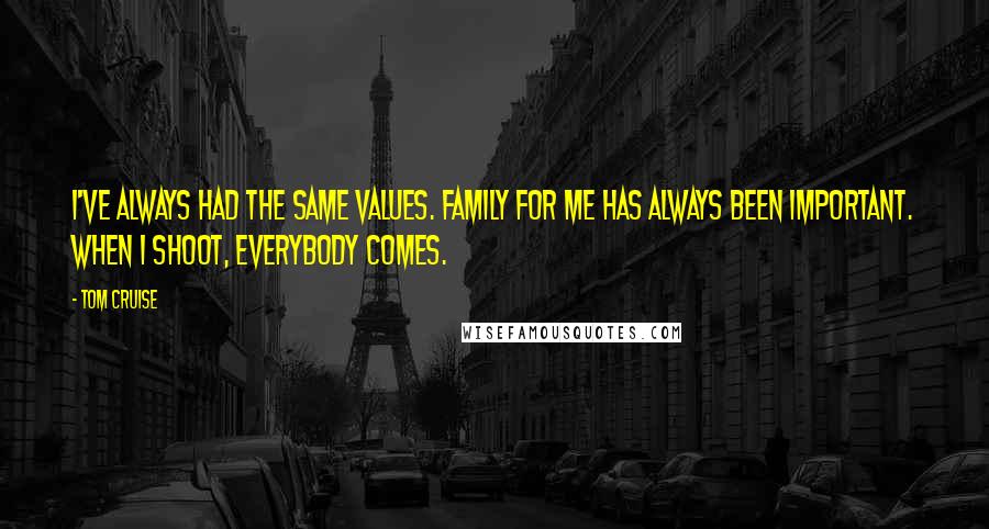 Tom Cruise Quotes: I've always had the same values. Family for me has always been important. When I shoot, everybody comes.