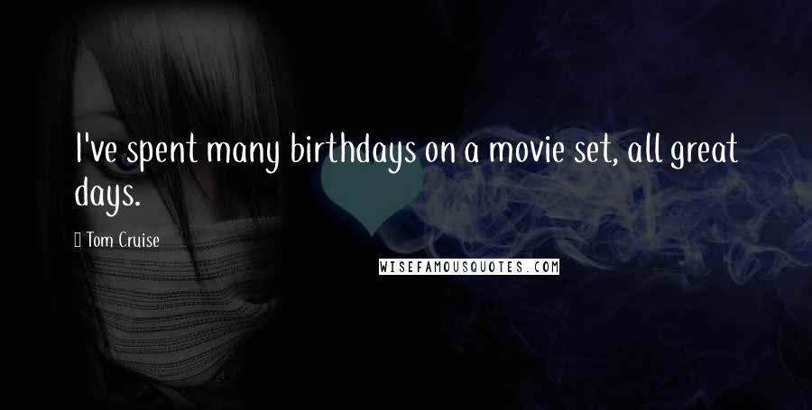 Tom Cruise Quotes: I've spent many birthdays on a movie set, all great days.