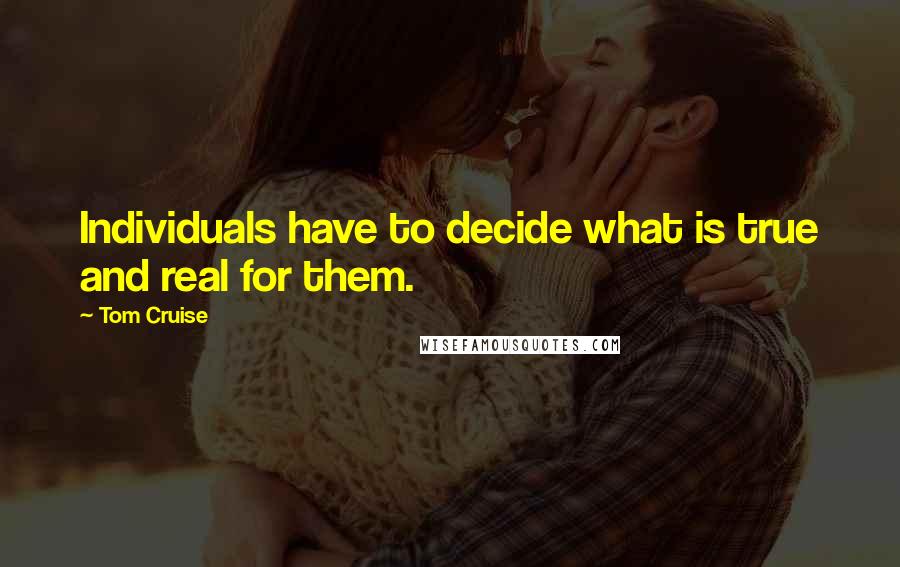 Tom Cruise Quotes: Individuals have to decide what is true and real for them.