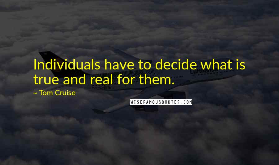 Tom Cruise Quotes: Individuals have to decide what is true and real for them.