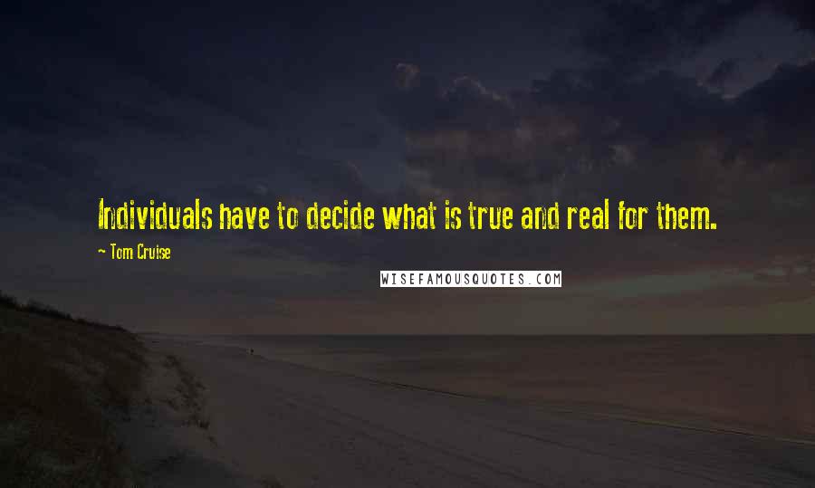 Tom Cruise Quotes: Individuals have to decide what is true and real for them.