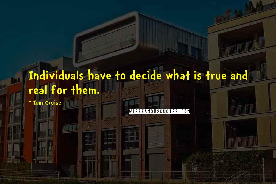 Tom Cruise Quotes: Individuals have to decide what is true and real for them.