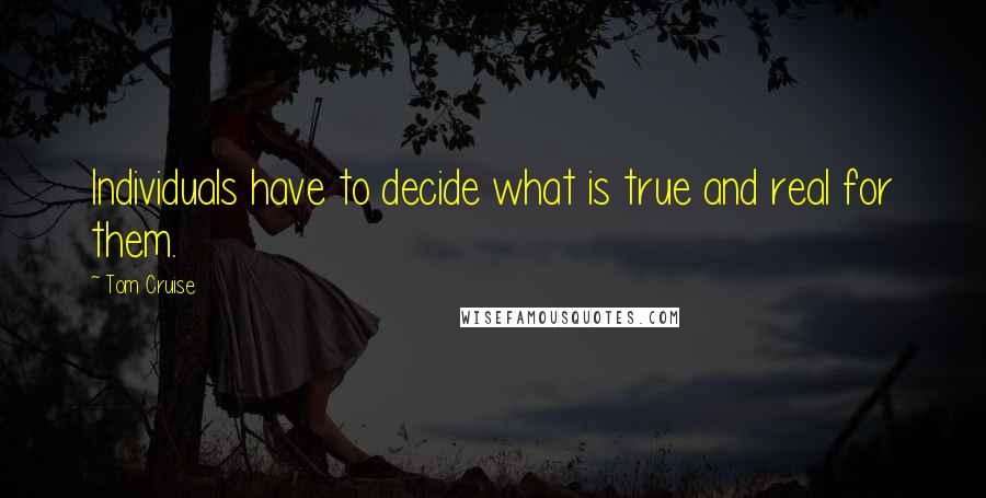 Tom Cruise Quotes: Individuals have to decide what is true and real for them.