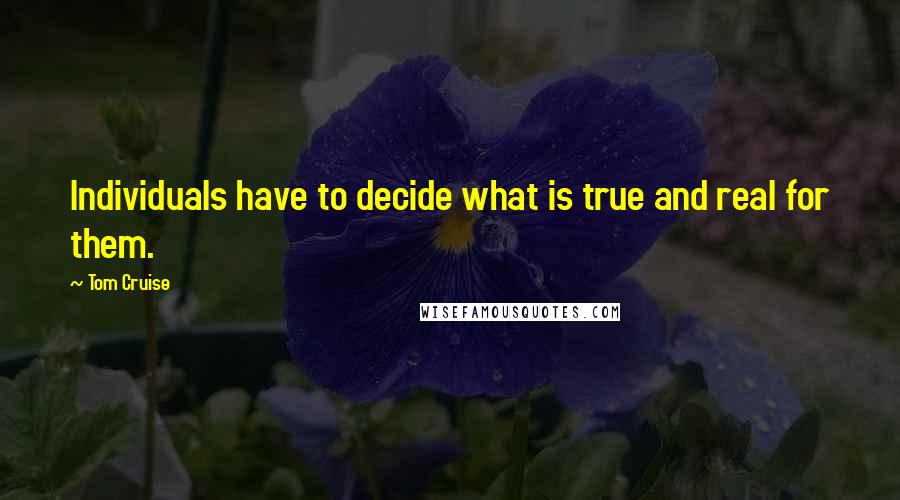 Tom Cruise Quotes: Individuals have to decide what is true and real for them.