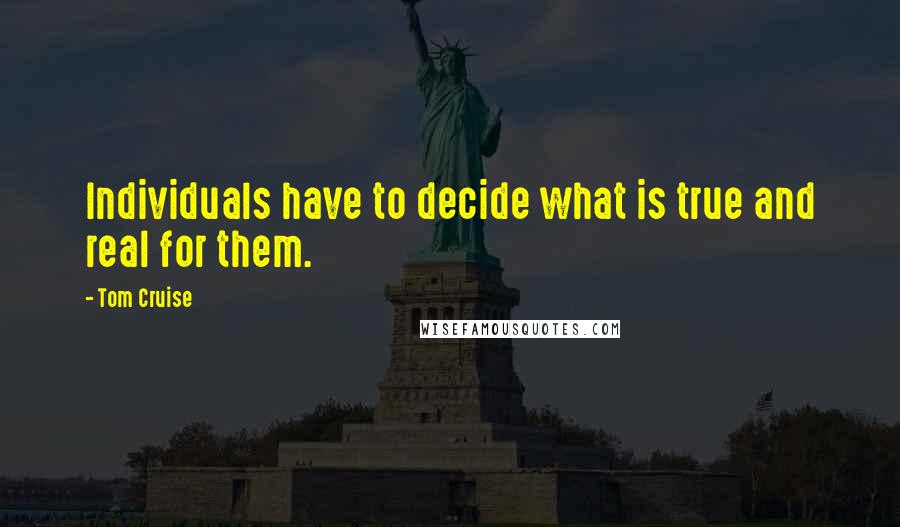 Tom Cruise Quotes: Individuals have to decide what is true and real for them.
