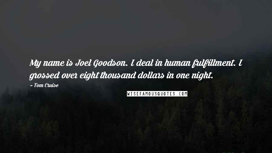 Tom Cruise Quotes: My name is Joel Goodson. I deal in human fulfillment. I grossed over eight thousand dollars in one night.