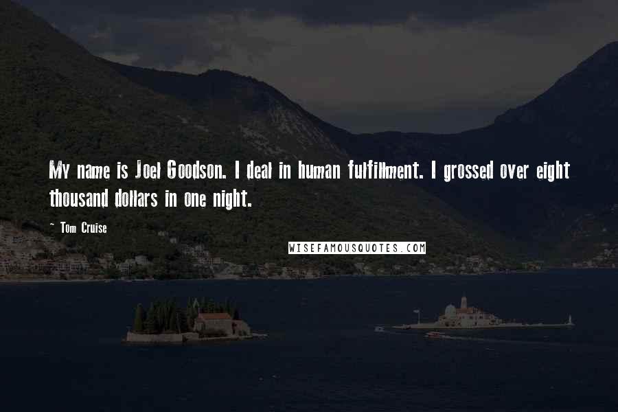 Tom Cruise Quotes: My name is Joel Goodson. I deal in human fulfillment. I grossed over eight thousand dollars in one night.