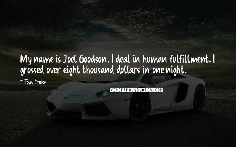 Tom Cruise Quotes: My name is Joel Goodson. I deal in human fulfillment. I grossed over eight thousand dollars in one night.