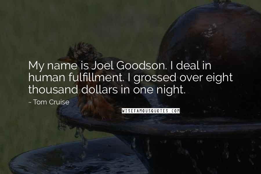 Tom Cruise Quotes: My name is Joel Goodson. I deal in human fulfillment. I grossed over eight thousand dollars in one night.