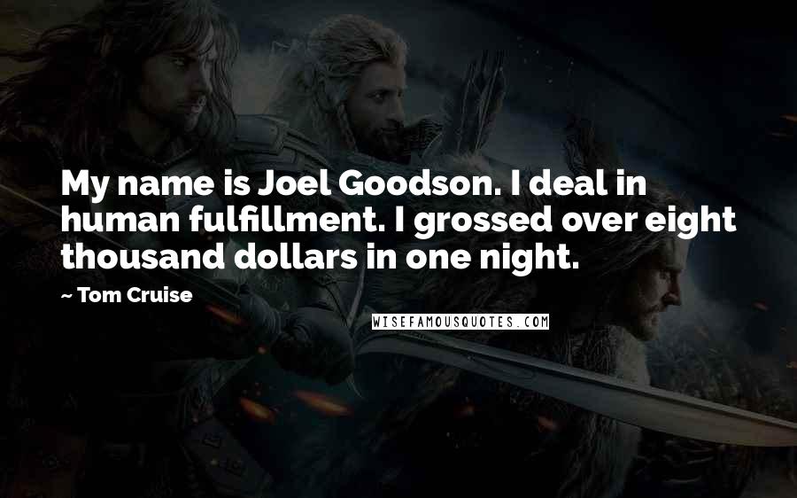 Tom Cruise Quotes: My name is Joel Goodson. I deal in human fulfillment. I grossed over eight thousand dollars in one night.