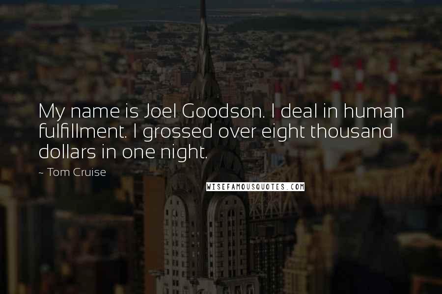 Tom Cruise Quotes: My name is Joel Goodson. I deal in human fulfillment. I grossed over eight thousand dollars in one night.