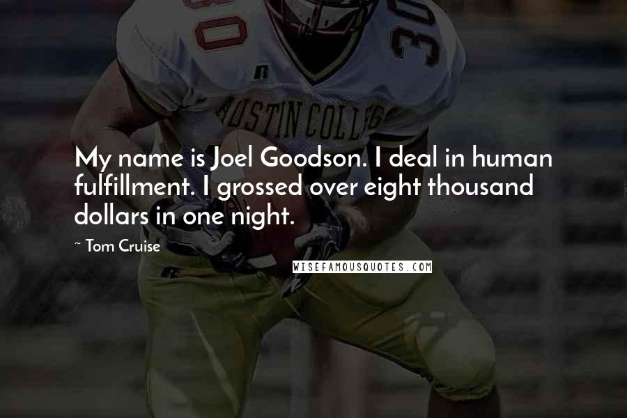 Tom Cruise Quotes: My name is Joel Goodson. I deal in human fulfillment. I grossed over eight thousand dollars in one night.