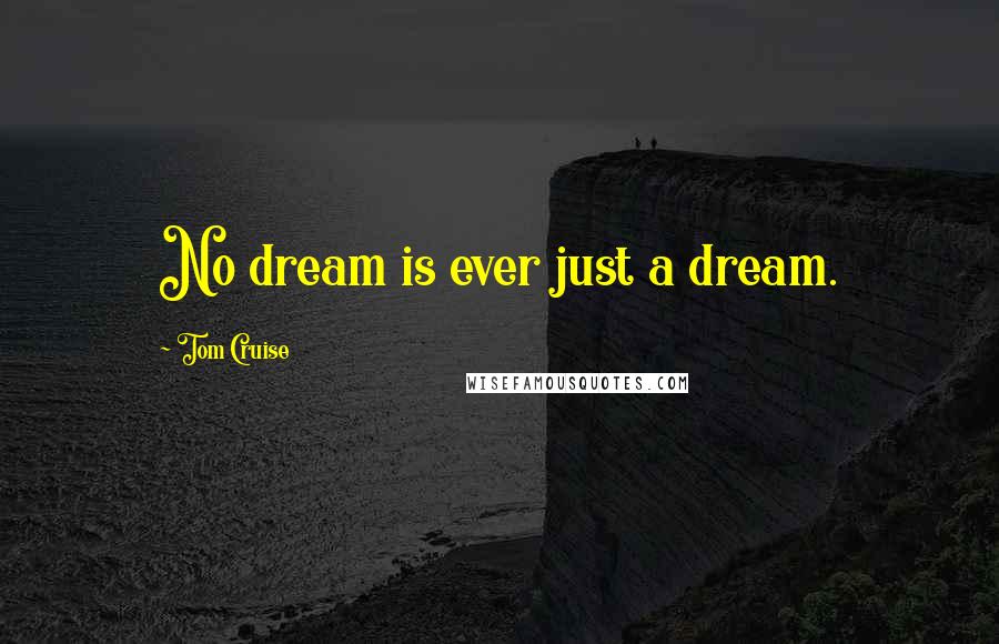 Tom Cruise Quotes: No dream is ever just a dream.