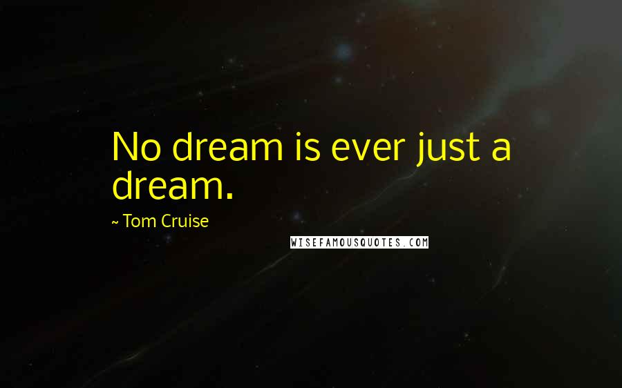 Tom Cruise Quotes: No dream is ever just a dream.