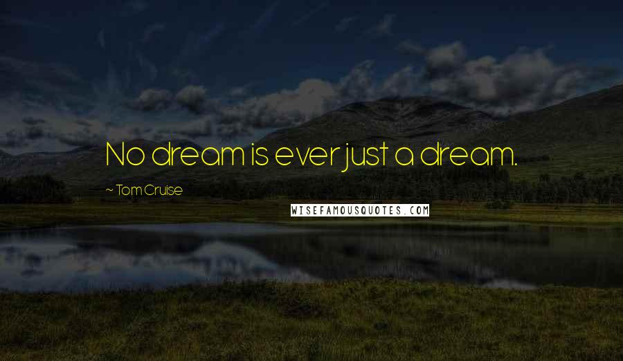 Tom Cruise Quotes: No dream is ever just a dream.