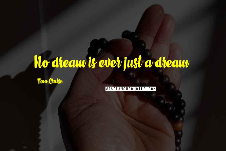 Tom Cruise Quotes: No dream is ever just a dream.