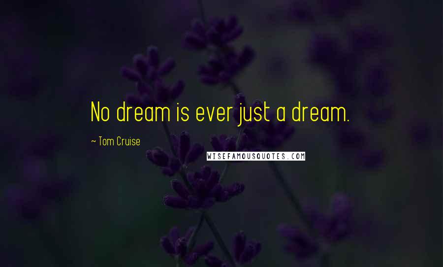Tom Cruise Quotes: No dream is ever just a dream.