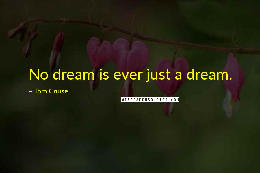 Tom Cruise Quotes: No dream is ever just a dream.