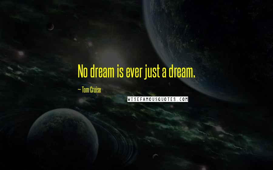 Tom Cruise Quotes: No dream is ever just a dream.