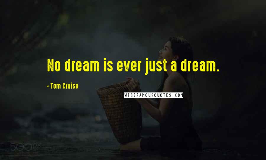Tom Cruise Quotes: No dream is ever just a dream.