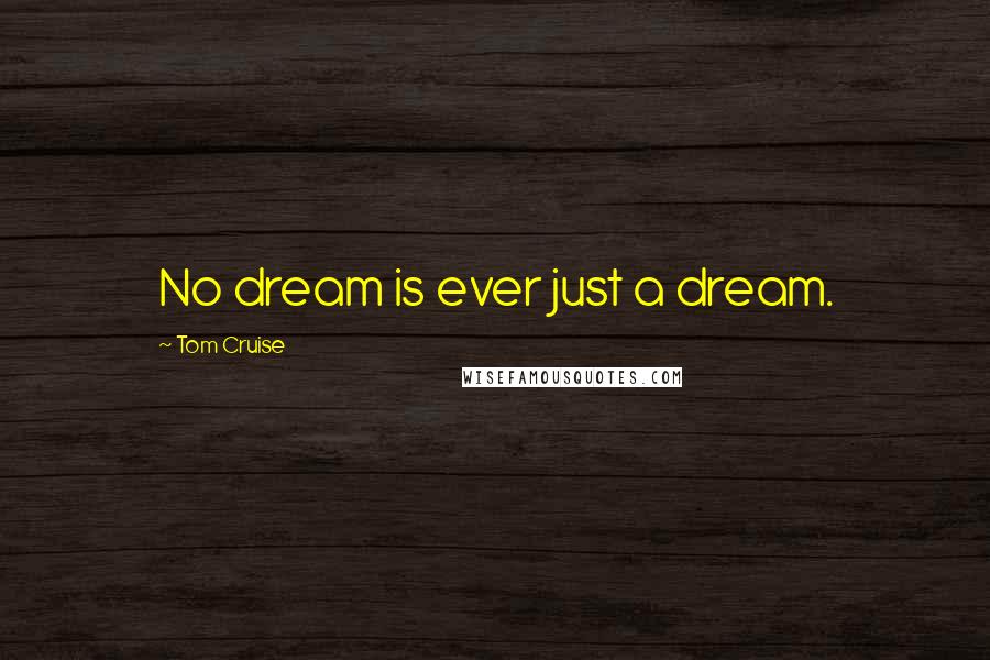 Tom Cruise Quotes: No dream is ever just a dream.