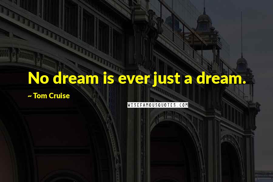 Tom Cruise Quotes: No dream is ever just a dream.