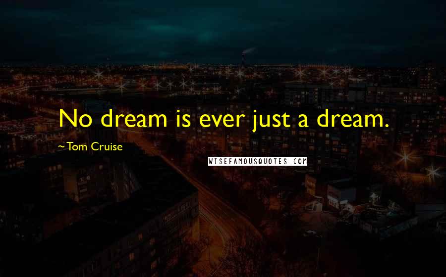 Tom Cruise Quotes: No dream is ever just a dream.